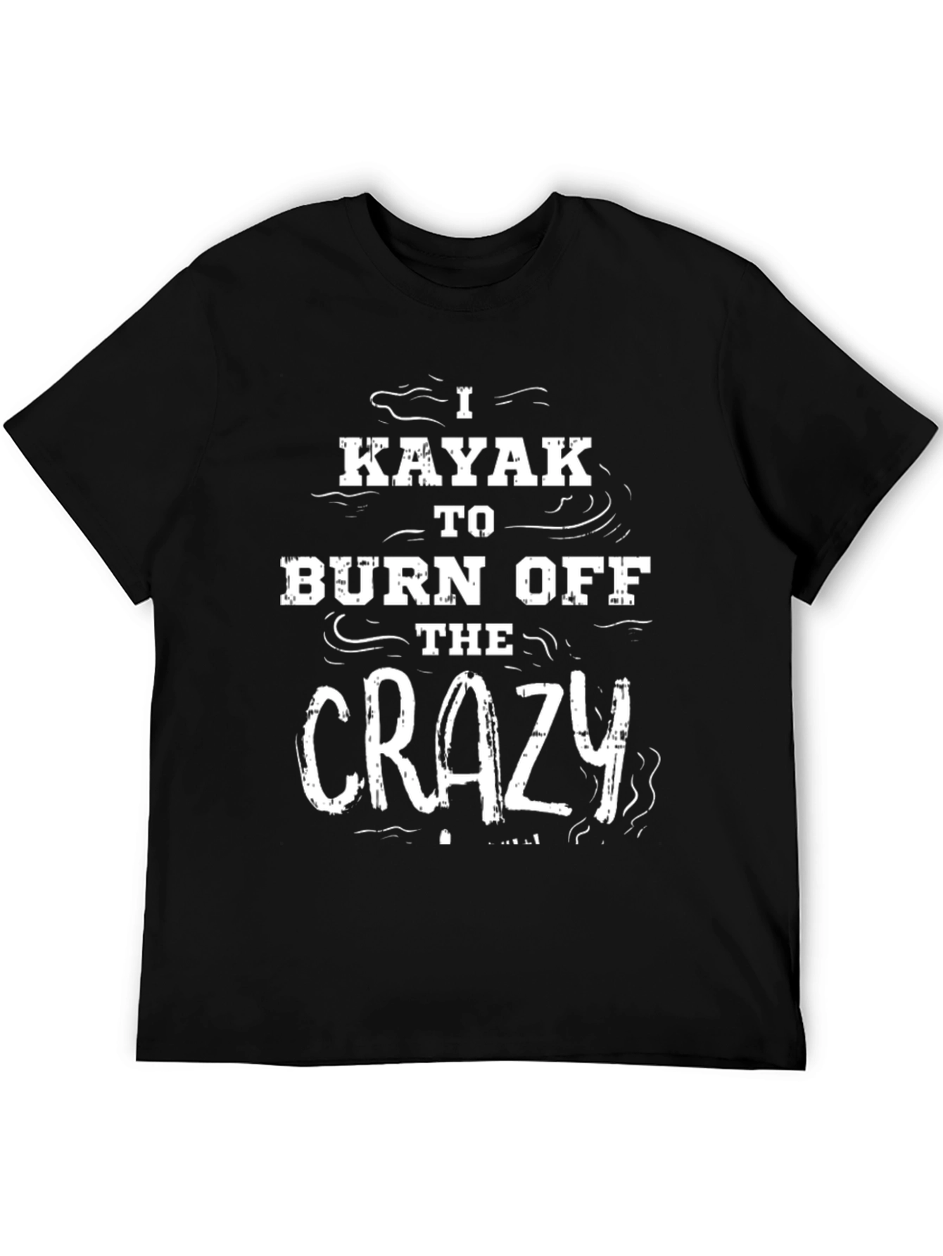 I Kayak to Burn Off The Crazy Black T-Shirt